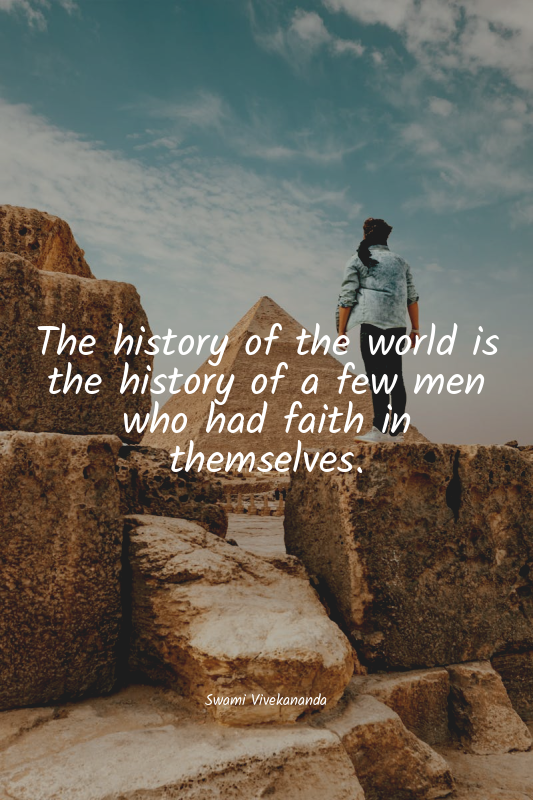 The history of the world is the history of a few men who had faith in themselves...