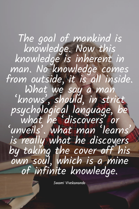 The goal of mankind is knowledge. Now this knowledge is inherent in man. No know...