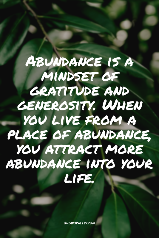 Abundance is a mindset of gratitude and generosity. When you live from a place o...