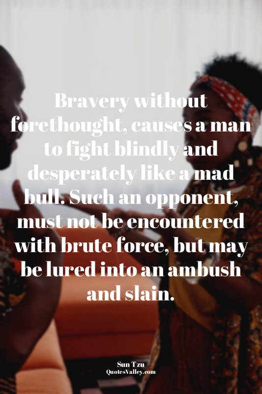 Bravery without forethought, causes a man to fight blindly and desperately like...