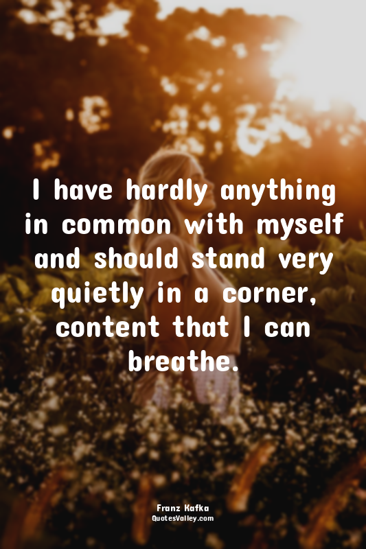 I have hardly anything in common with myself and should stand very quietly in a...