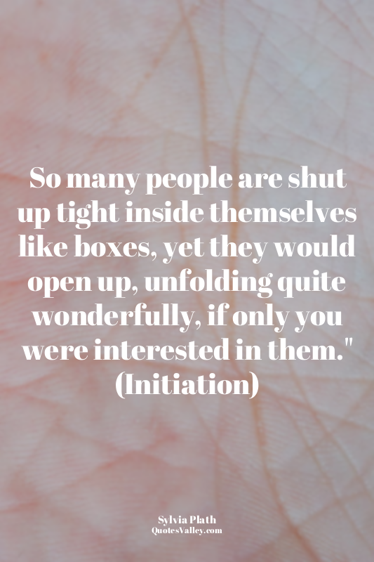 So many people are shut up tight inside themselves like boxes, yet they would op...