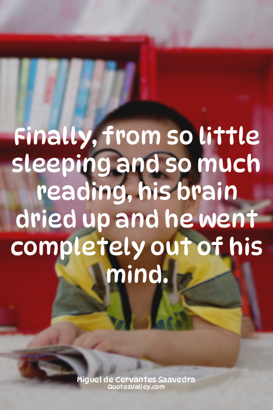 Finally, from so little sleeping and so much reading, his brain dried up and he...