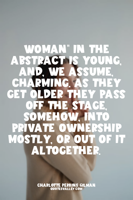 Woman" in the abstract is young, and, we assume, charming. As they get older the...