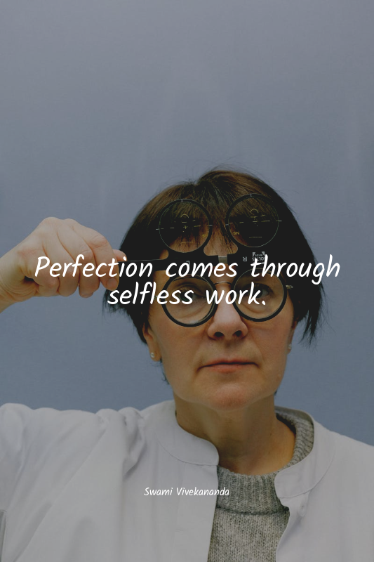 Perfection comes through selfless work.