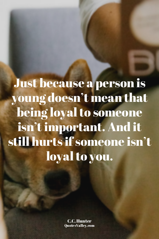 Just because a person is young doesn’t mean that being loyal to someone isn’t im...