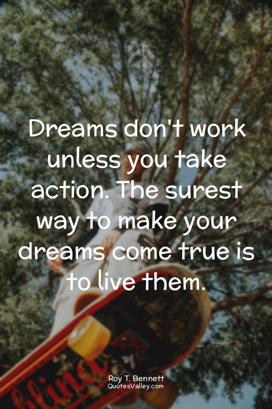 Dreams don't work unless you take action. The surest way to make your dreams com...