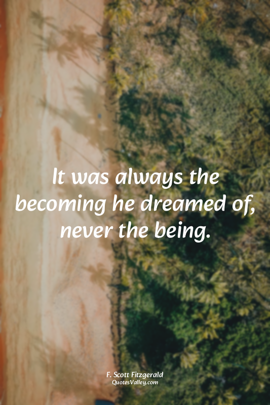 It was always the becoming he dreamed of, never the being.