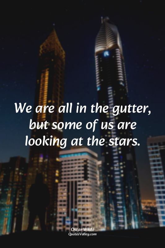 We are all in the gutter, but some of us are looking at the stars.