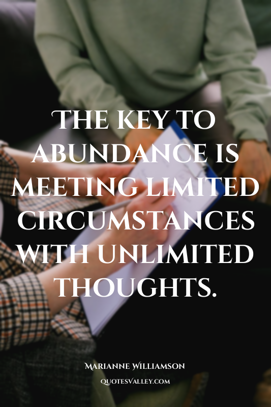 The key to abundance is meeting limited circumstances with unlimited thoughts.
