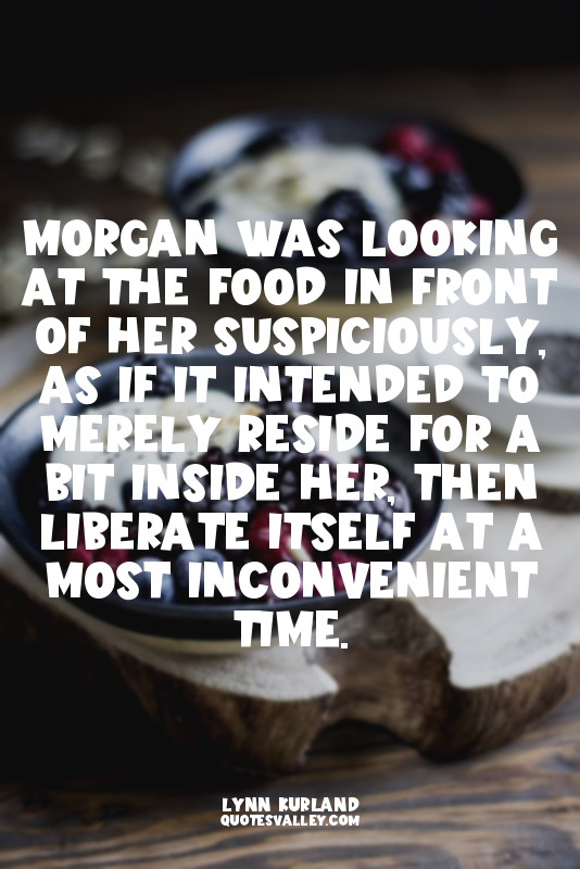 Morgan was looking at the food in front of her suspiciously, as if it intended t...
