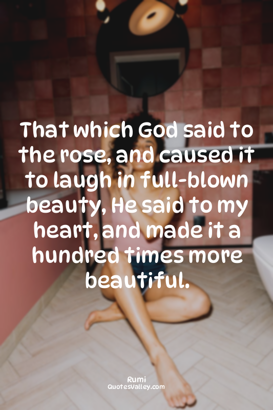 That which God said to the rose, and caused it to laugh in full-blown beauty, He...