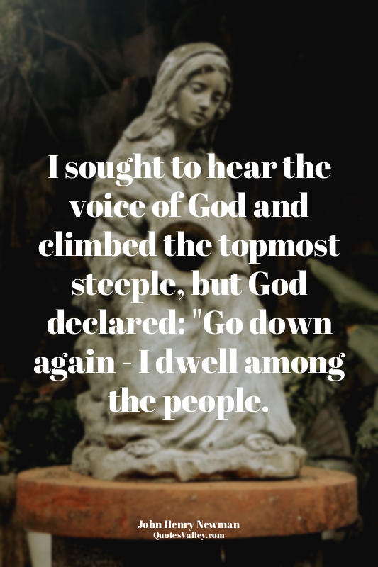 I sought to hear the voice of God and climbed the topmost steeple, but God decla...