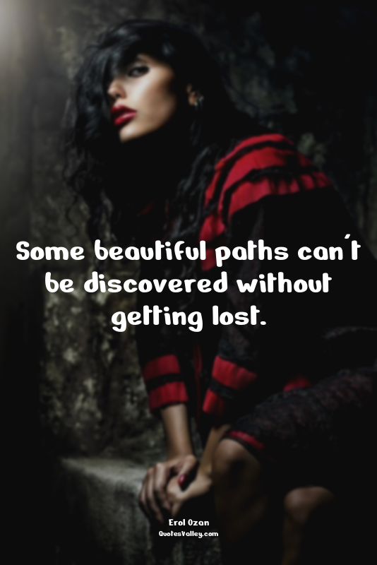 Some beautiful paths can't be discovered without getting lost.