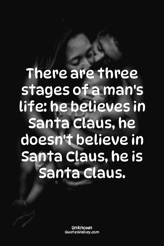 There are three stages of a man's life: he believes in Santa Claus, he doesn't b...