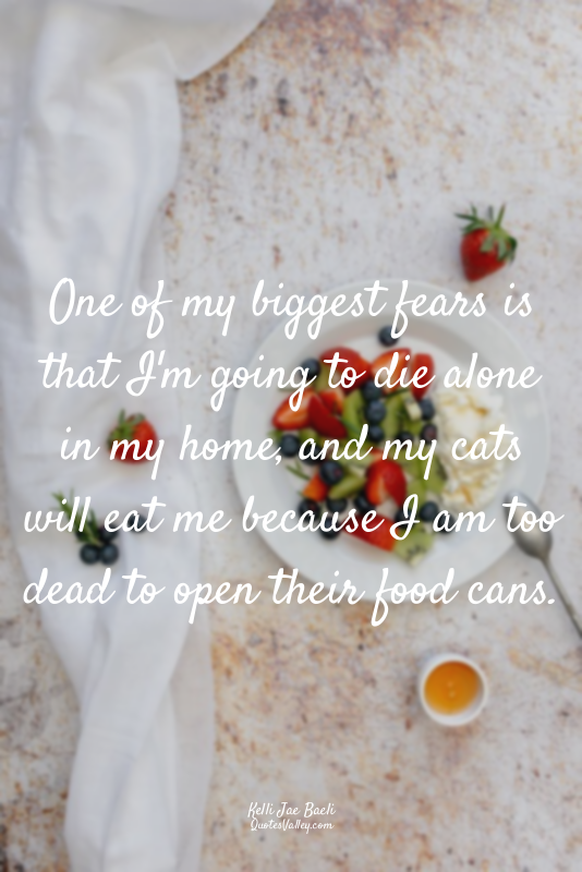 One of my biggest fears is that I'm going to die alone in my home, and my cats w...
