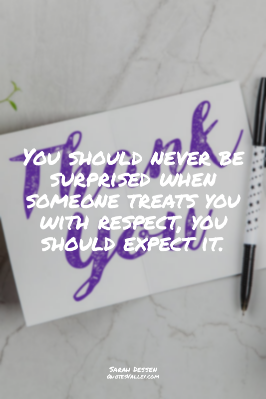 You should never be surprised when someone treats you with respect, you should e...