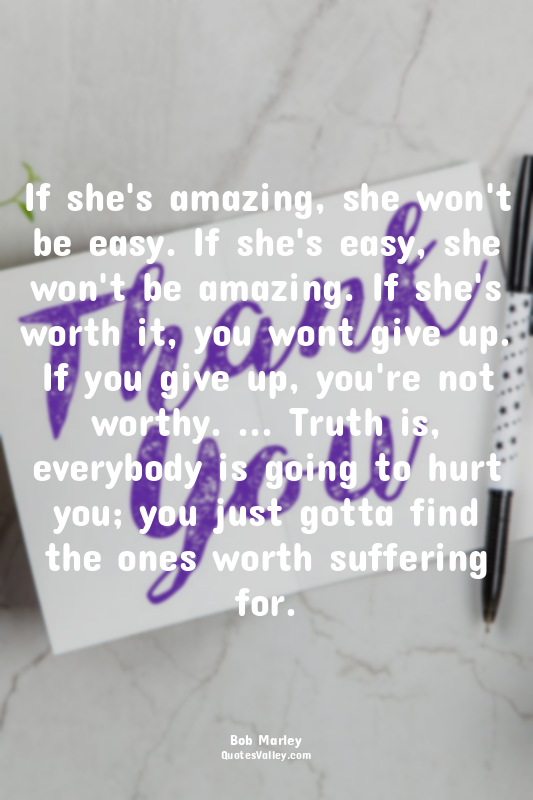 If she's amazing, she won't be easy. If she's easy, she won't be amazing. If she...