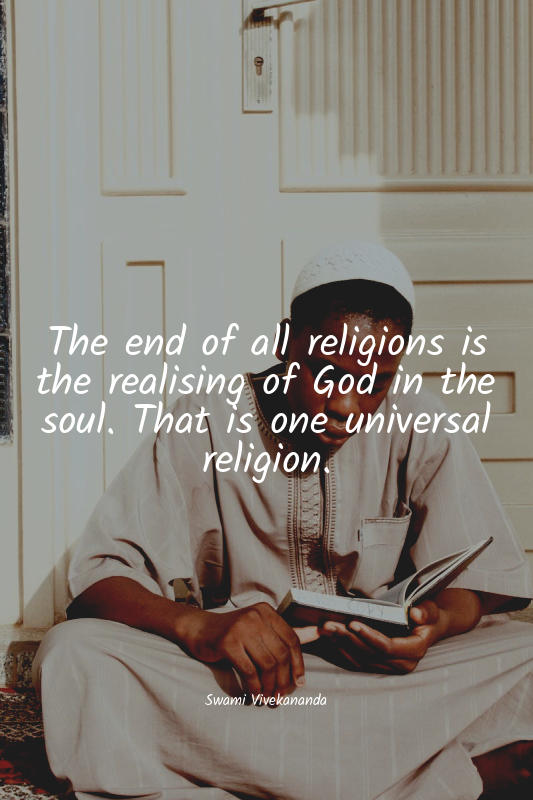 The end of all religions is the realising of God in the soul. That is one univer...