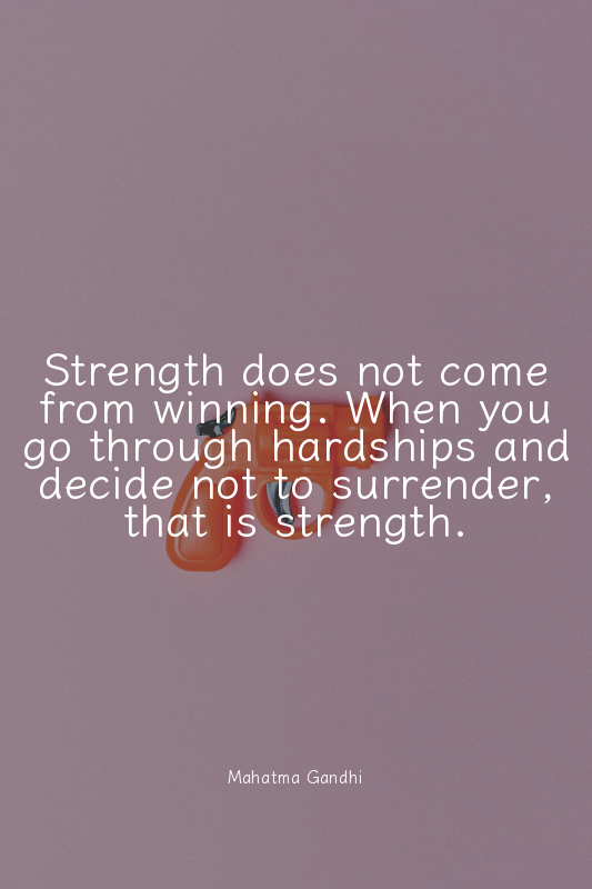 Strength does not come from winning. When you go through hardships and decide no...