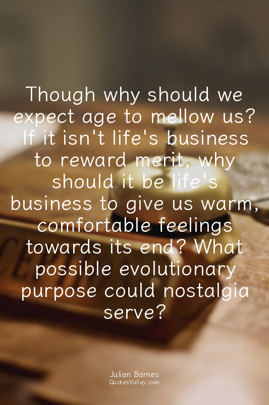 Though why should we expect age to mellow us? If it isn't life's business to rew...