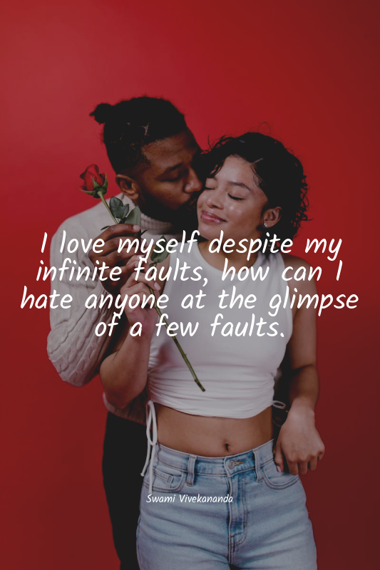 I love myself despite my infinite faults, how can I hate anyone at the glimpse o...