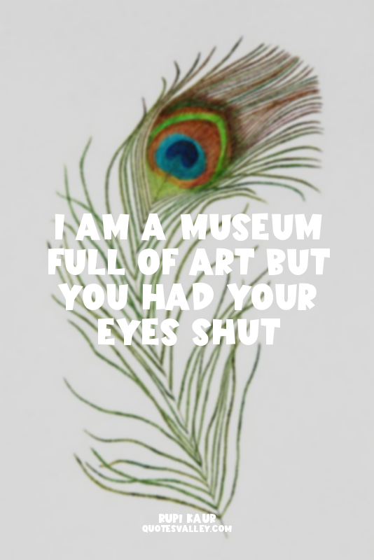i am a museum full of art but you had your eyes shut