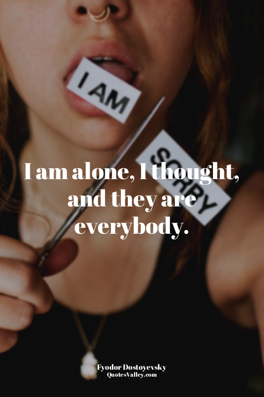I am alone, I thought, and they are everybody.