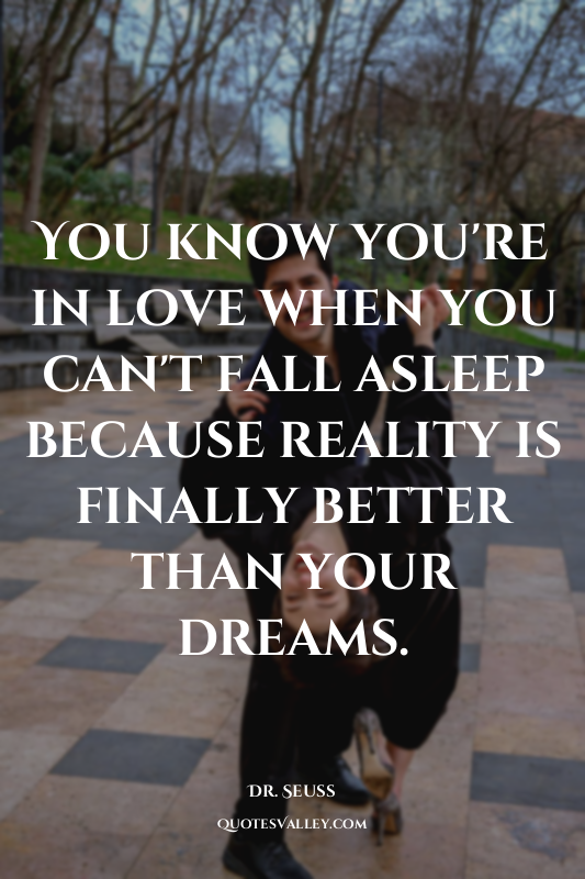 You know you're in love when you can't fall asleep because reality is finally be...