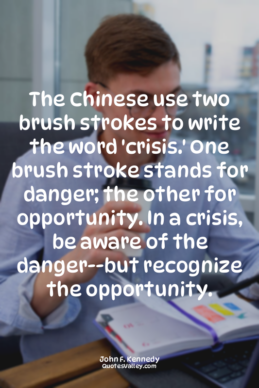 The Chinese use two brush strokes to write the word 'crisis.' One brush stroke s...