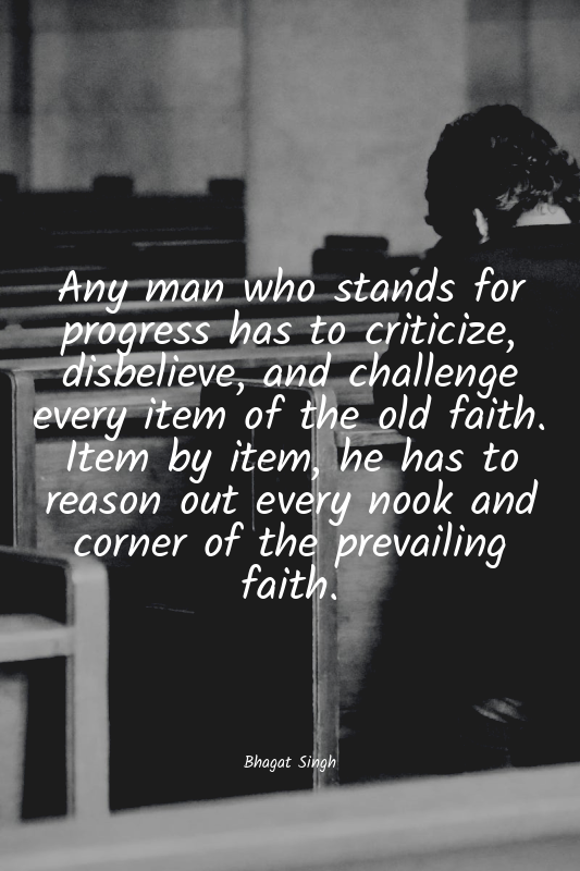 Any man who stands for progress has to criticize, disbelieve, and challenge ever...
