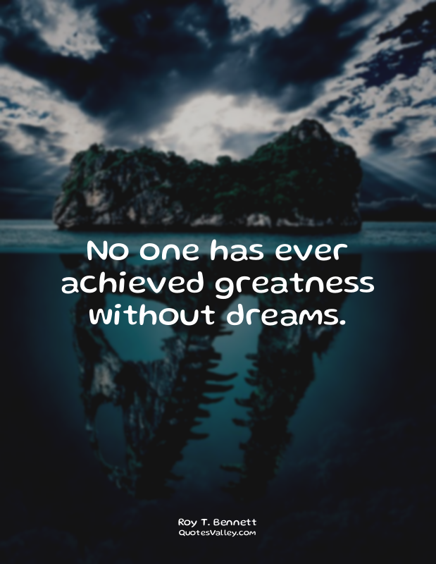 No one has ever achieved greatness without dreams.