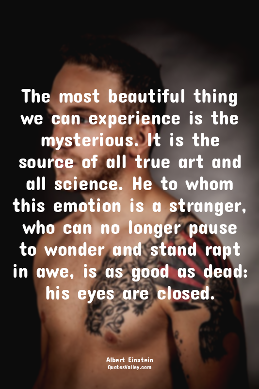 The most beautiful thing we can experience is the mysterious. It is the source o...
