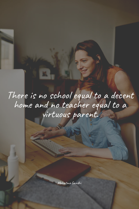 There is no school equal to a decent home and no teacher equal to a virtuous par...