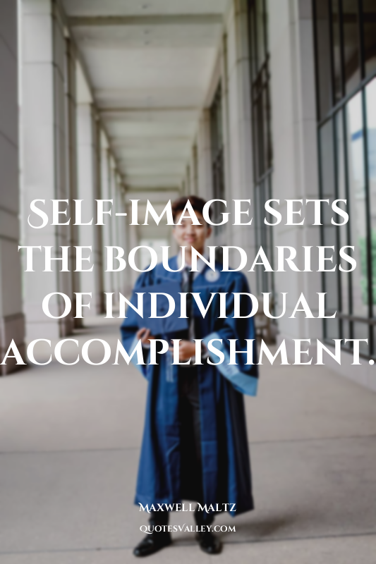 Self-image sets the boundaries of individual accomplishment.