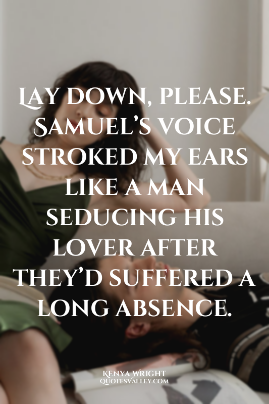 Lay down, please. Samuel’s voice stroked my ears like a man seducing his lover a...