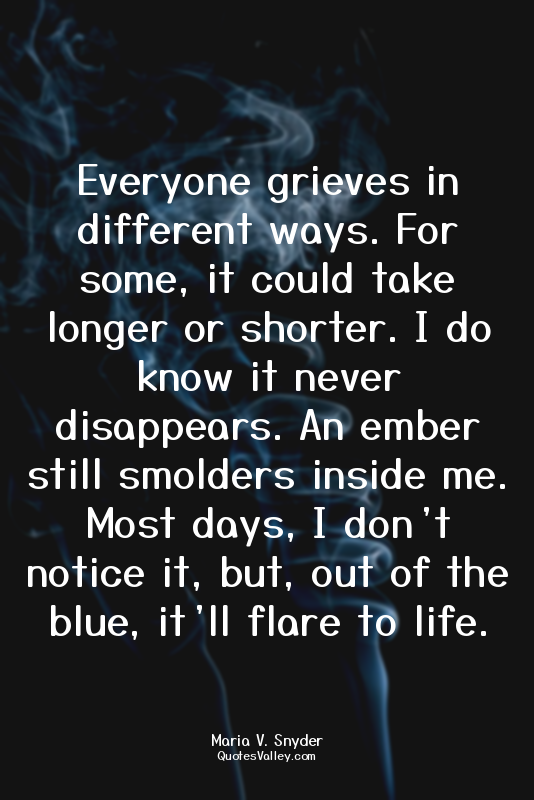 Everyone grieves in different ways. For some, it could take longer or shorter. I...