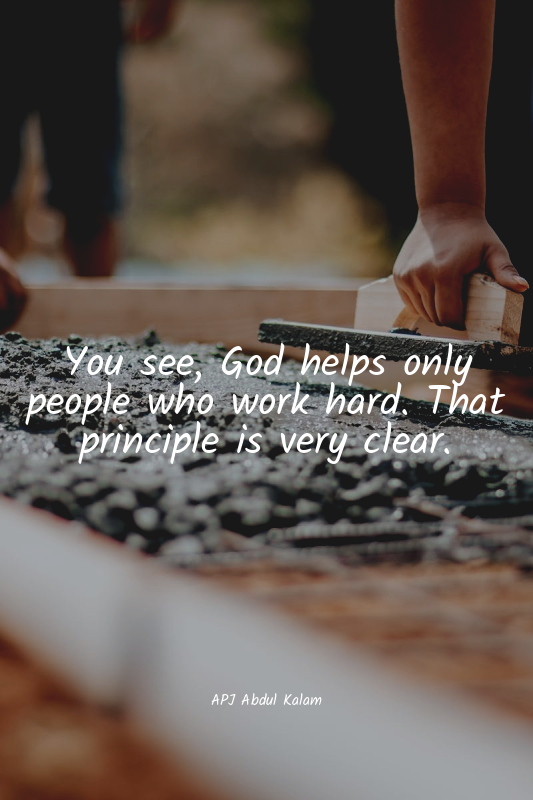 You see, God helps only people who work hard. That principle is very clear.
