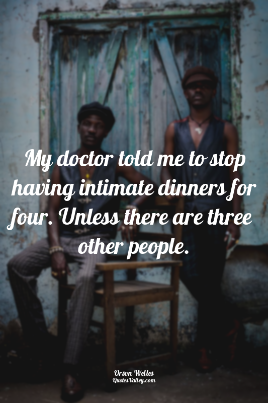 My doctor told me to stop having intimate dinners for four. Unless there are thr...