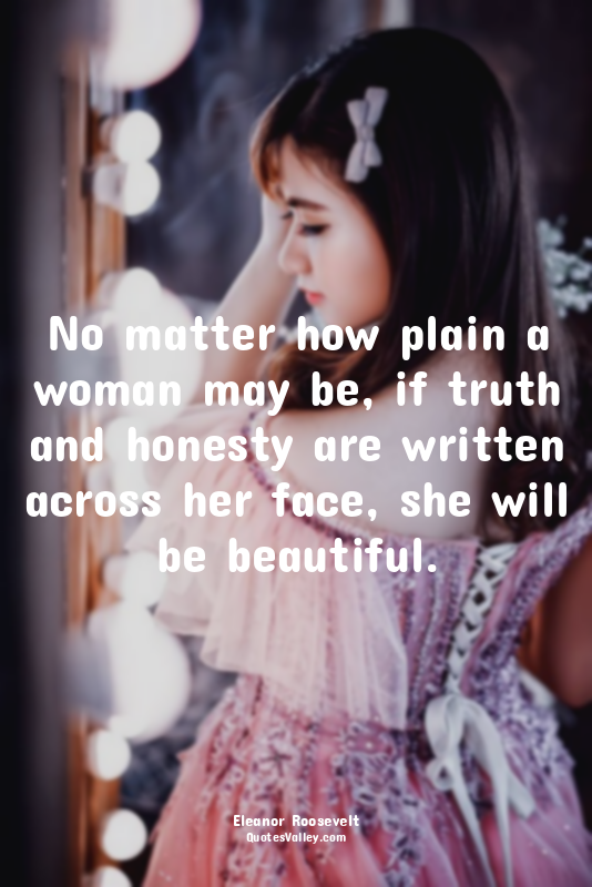 No matter how plain a woman may be, if truth and honesty are written across her...