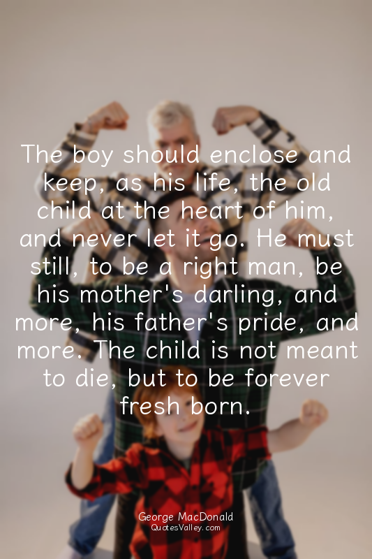The boy should enclose and keep, as his life, the old child at the heart of him,...