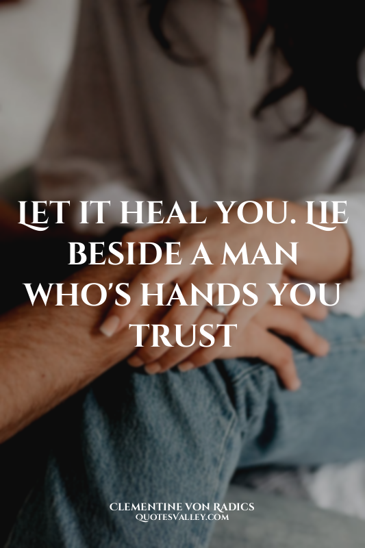 Let it heal you. Lie beside a man who's hands you trust