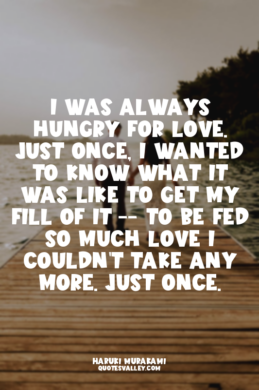 I was always hungry for love. Just once, I wanted to know what it was like to ge...