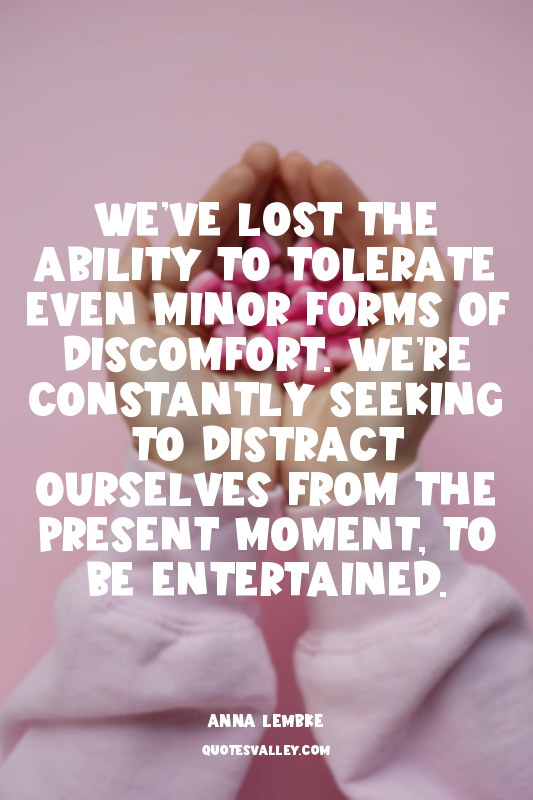 We’ve lost the ability to tolerate even minor forms of discomfort. We’re constan...