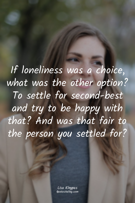 If loneliness was a choice, what was the other option? To settle for second-best...