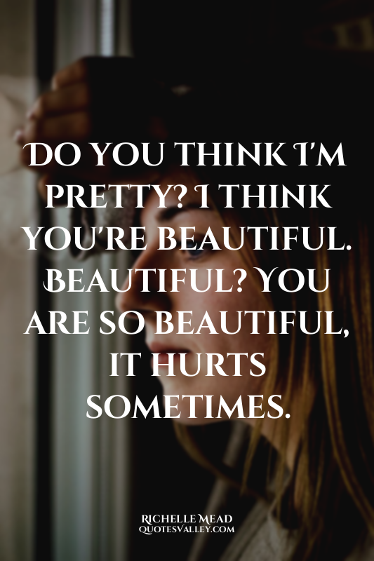 Do you think I'm pretty? I think you're beautiful. Beautiful? You are so beautif...