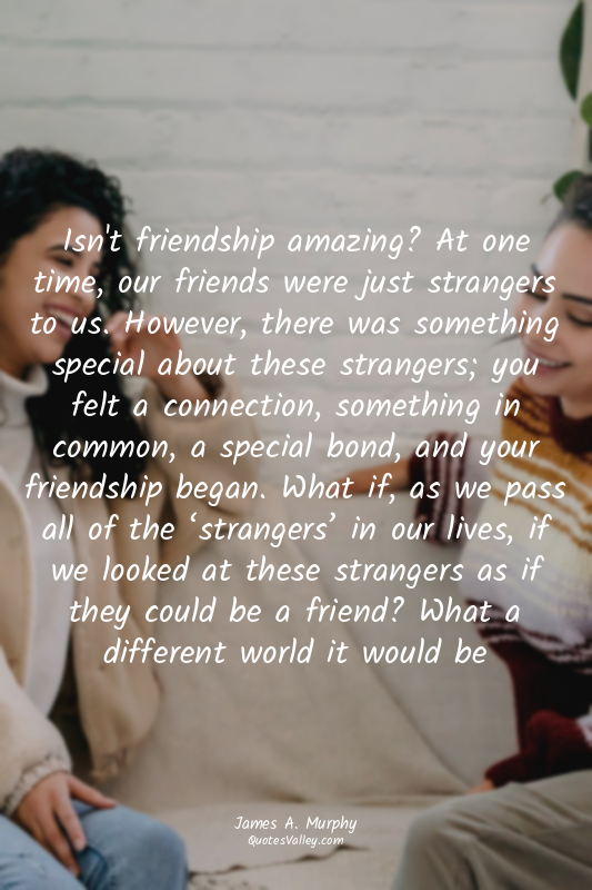 Isn't friendship amazing? At one time, our friends were just strangers to us. Ho...