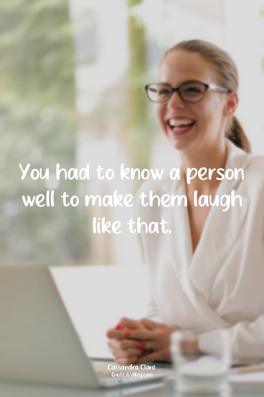 You had to know a person well to make them laugh like that.