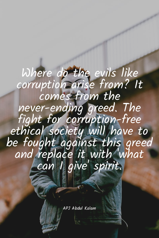 Where do the evils like corruption arise from? It comes from the never-ending gr...