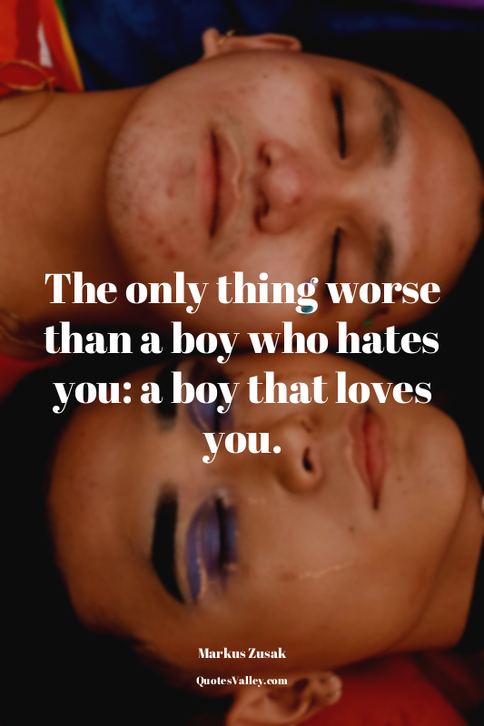 The only thing worse than a boy who hates you: a boy that loves you.